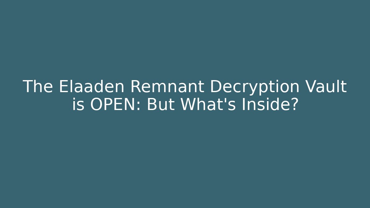 The Elaaden Remnant Decryption Vault is OPEN: But What’s Inside?