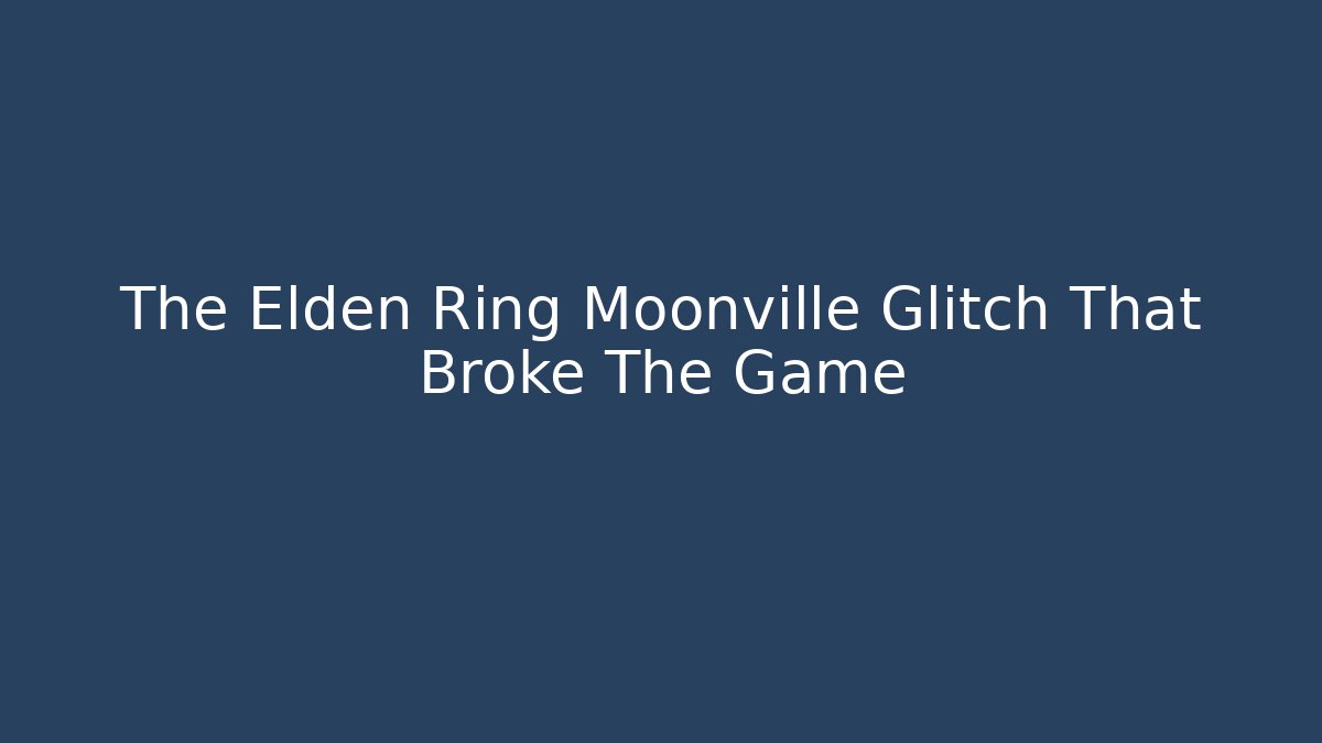 The Elden Ring Moonville Glitch That Broke The Game