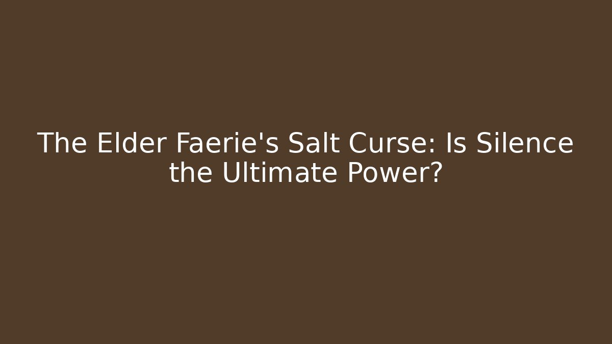 The Elder Faerie's Salt Curse: Is Silence the Ultimate Power?