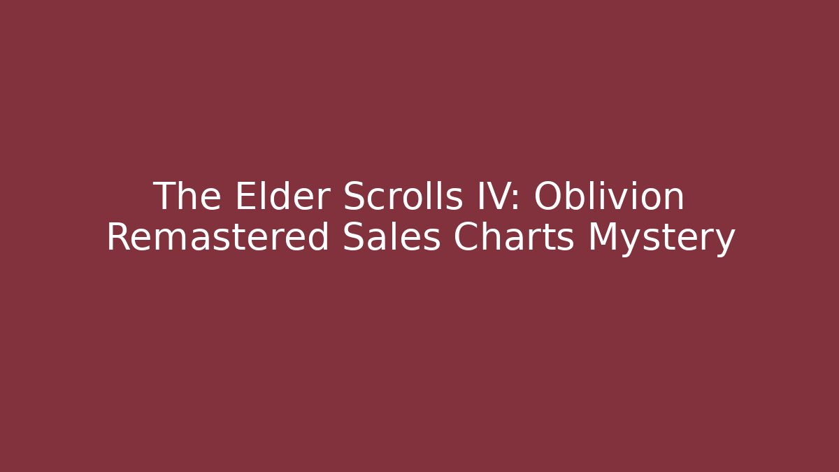 The Elder Scrolls IV: Oblivion Remastered Sales Charts Mystery