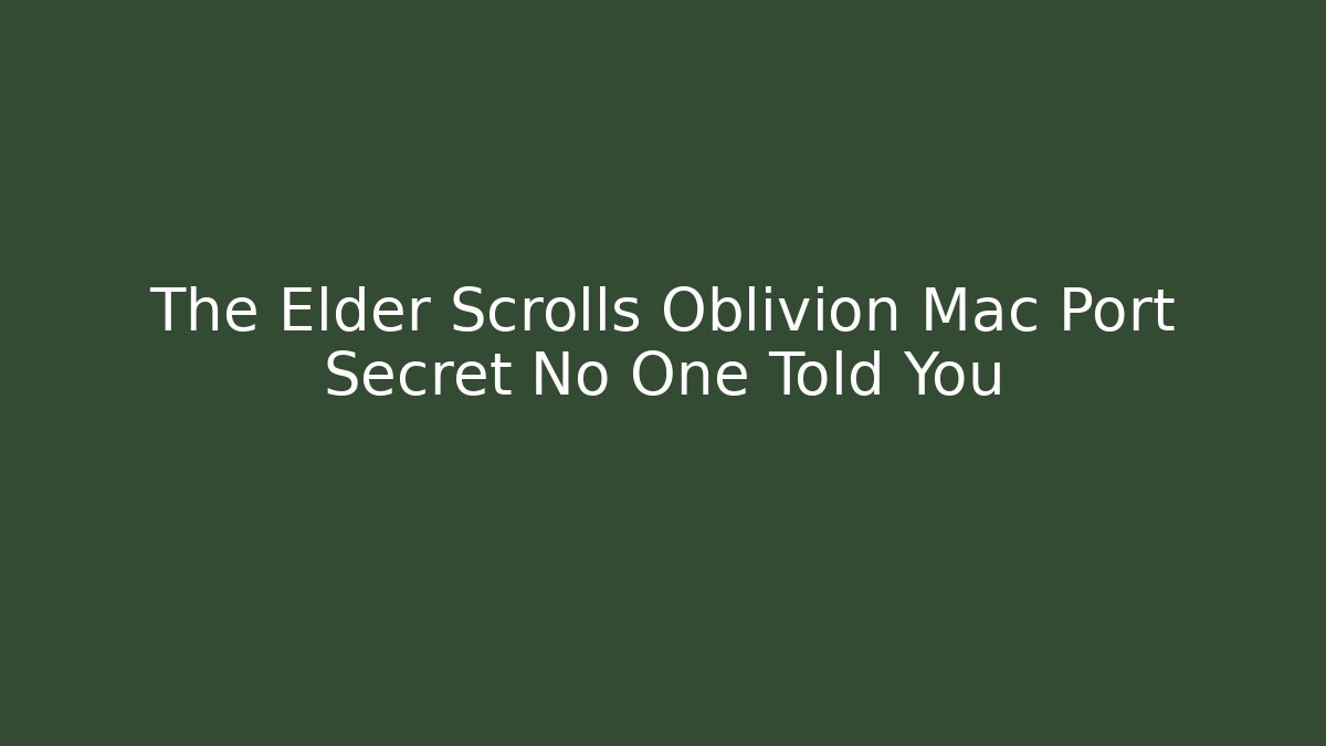 The Elder Scrolls Oblivion Mac Port Secret No One Told You