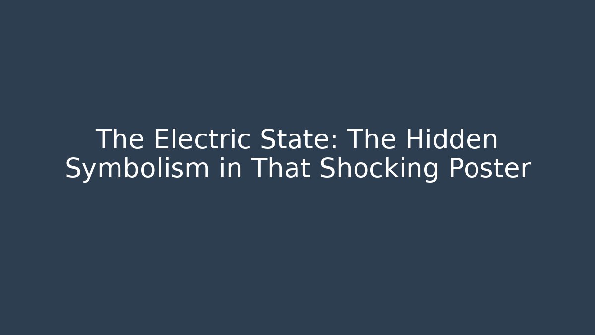 The Electric State: The Hidden Symbolism in That Shocking Poster