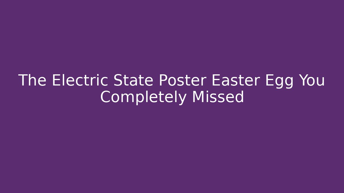 The Electric State Poster Easter Egg You Completely Missed - Método de Aprovação