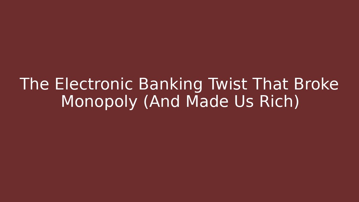 The Electronic Banking Twist That Broke Monopoly (And Made Us Rich)