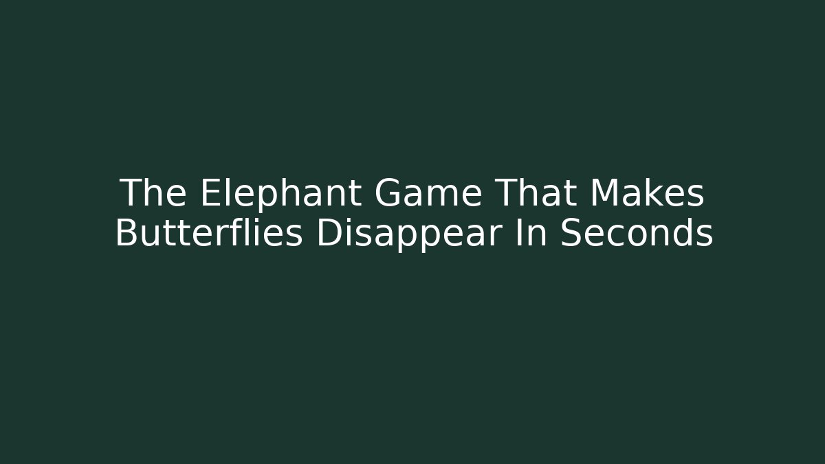 The Elephant Game That Makes Butterflies Disappear In Seconds