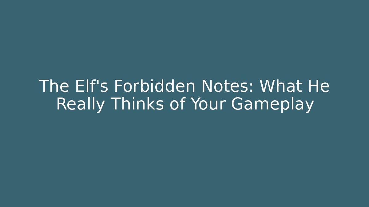 The Elf's Forbidden Notes: What He Really Thinks of Your Gameplay