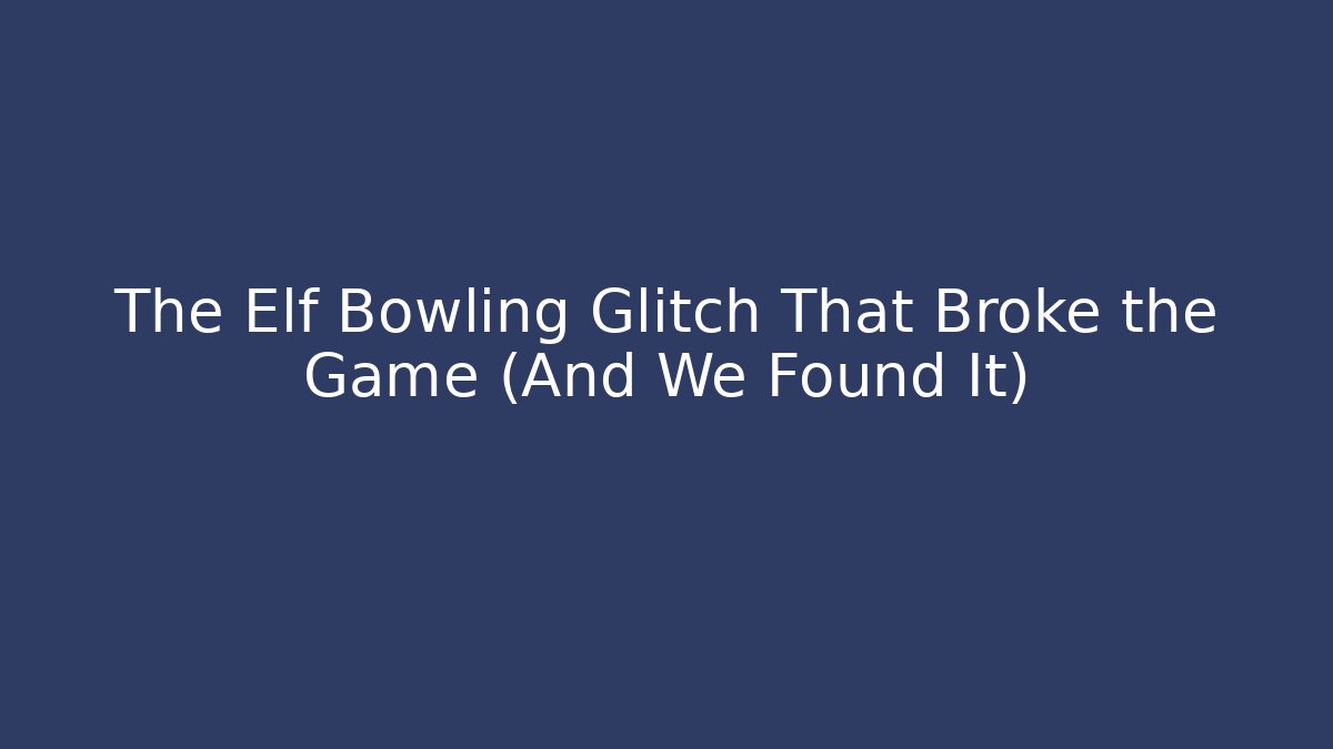 The Elf Bowling Glitch That Broke the Game (And We Found It)