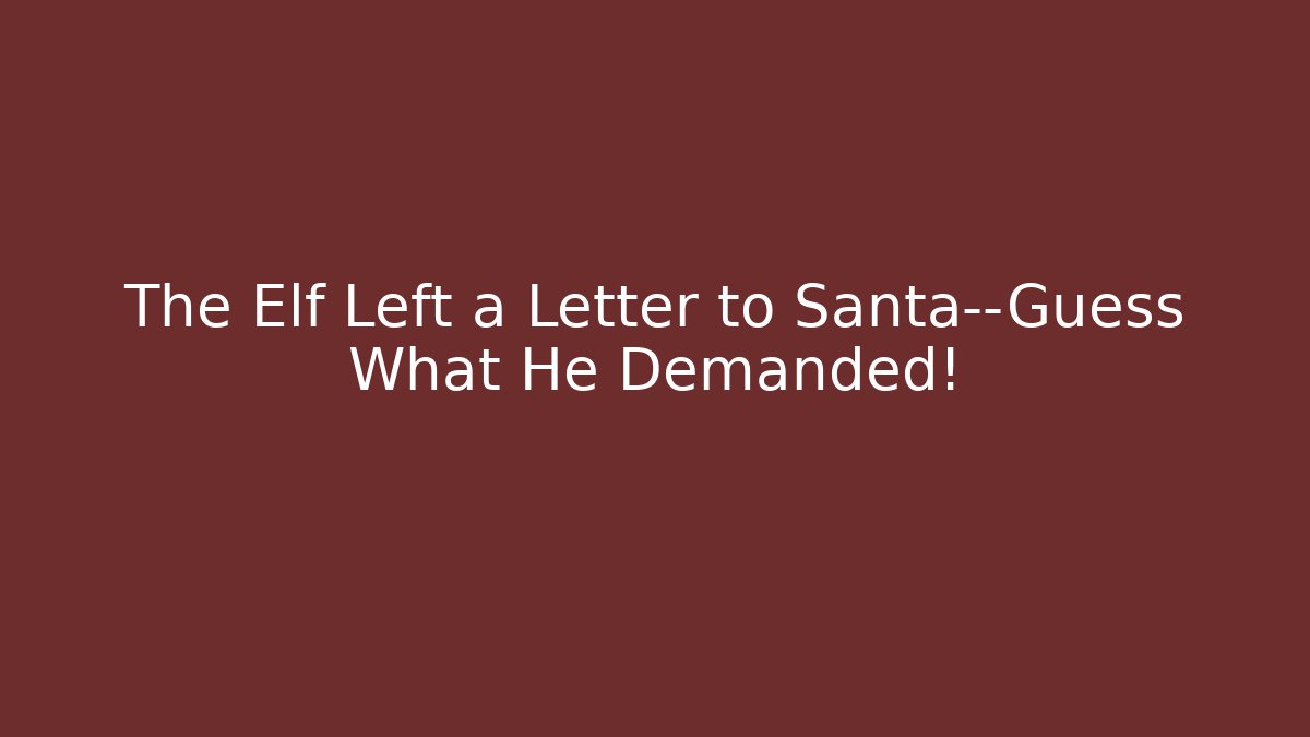 The Elf Left a Letter to Santa—Guess What He Demanded!