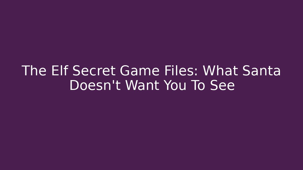 The Elf Secret Game Files: What Santa Doesn't Want You To See