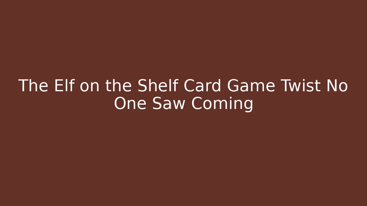 The Elf on the Shelf Card Game Twist No One Saw Coming