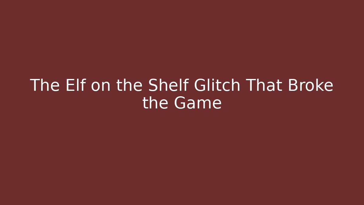 The Elf on the Shelf Glitch That Broke the Game