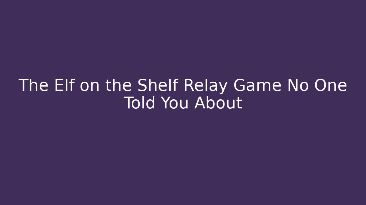The Elf on the Shelf Relay Game No One Told You About