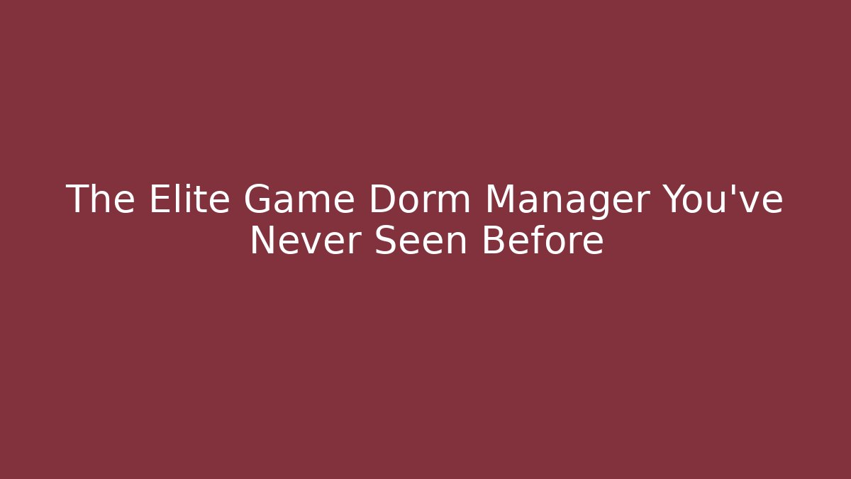 The Elite Game Dorm Manager You've Never Seen Before