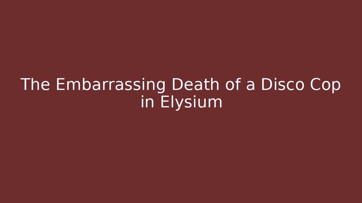 The Embarrassing Death of a Disco Cop in Elysium