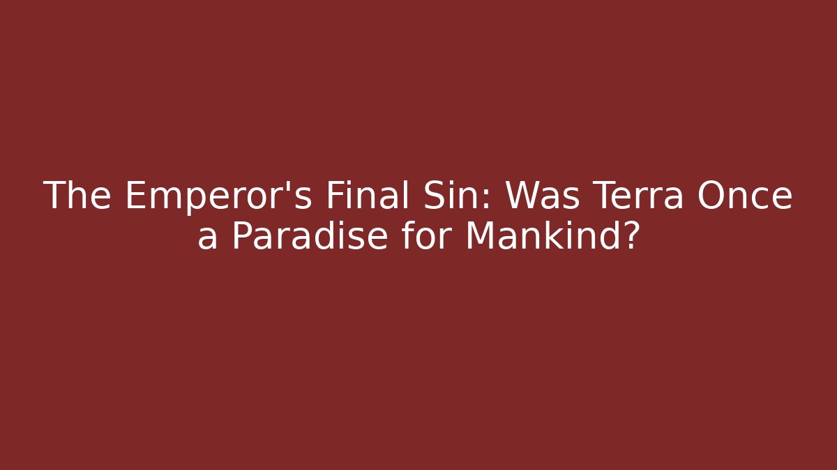 The Emperor's Final Sin: Was Terra Once a Paradise for Mankind?