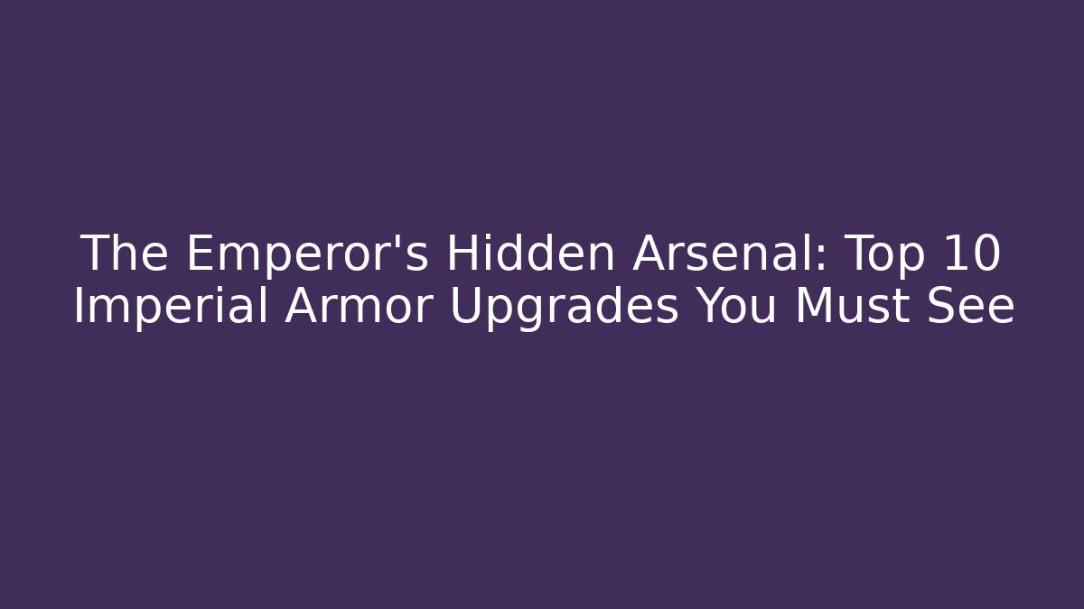 The Emperor's Hidden Arsenal: Top 10 Imperial Armor Upgrades You Must See