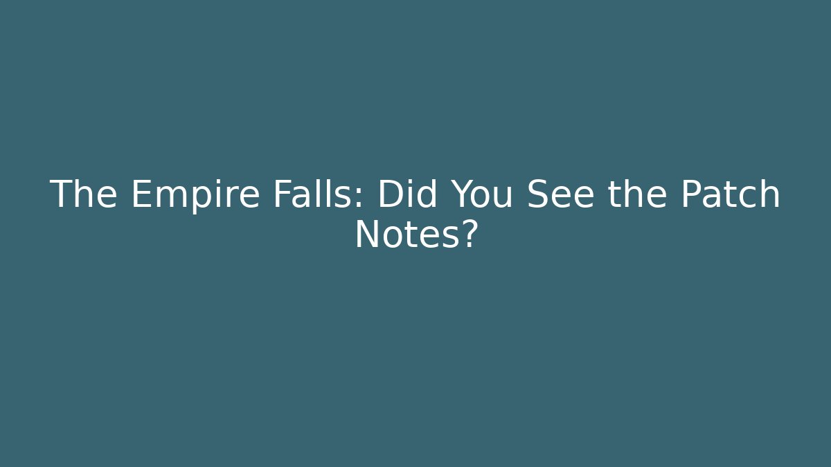 The Empire Falls: Did You See the Patch Notes?