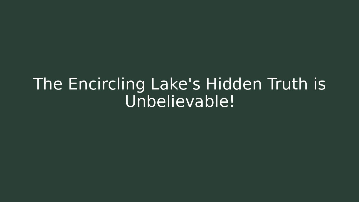 The Encircling Lake's Hidden Truth is Unbelievable!