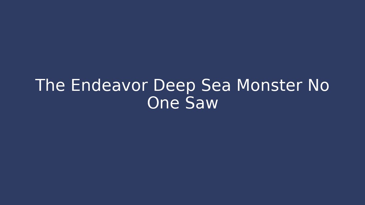 The Endeavor Deep Sea Monster No One Saw