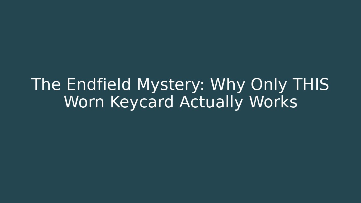 The Endfield Mystery: Why Only THIS Worn Keycard Actually Works