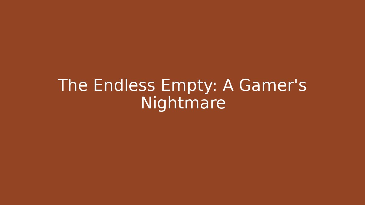 The Endless Empty: A Gamer's Nightmare
