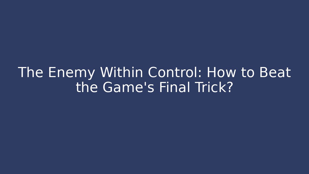 The Enemy Within Control: How to Beat the Game's Final Trick?