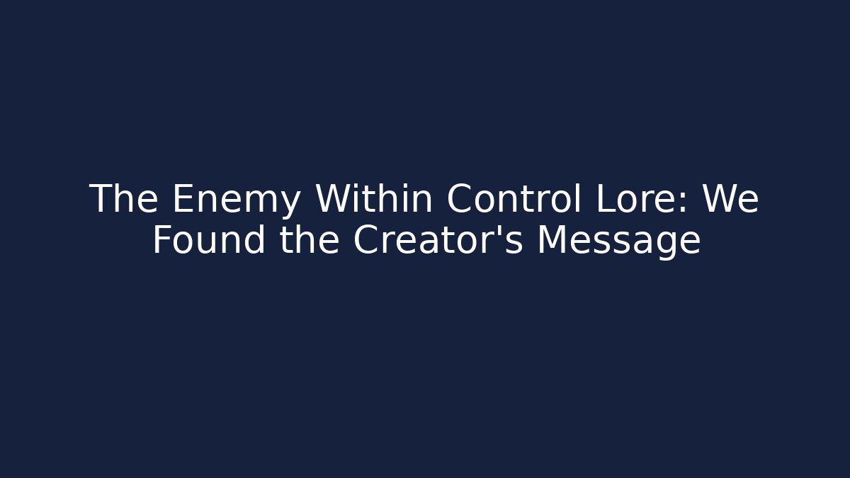 The Enemy Within Control Lore: We Found the Creator's Message