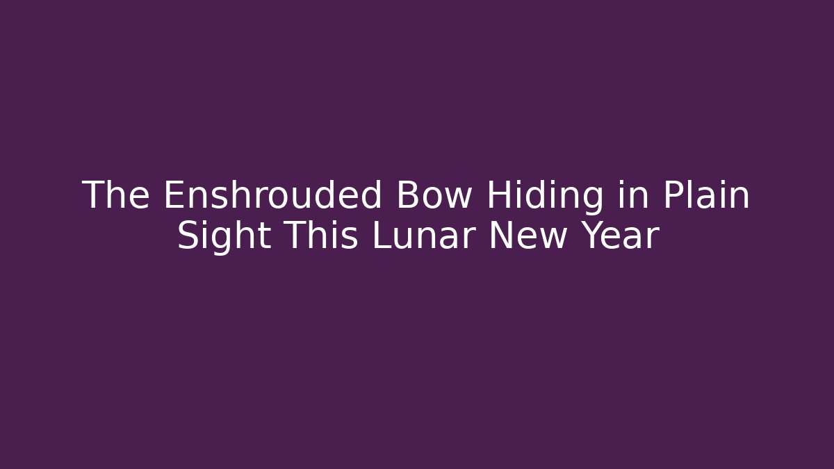 The Enshrouded Bow Hiding in Plain Sight This Lunar New Year