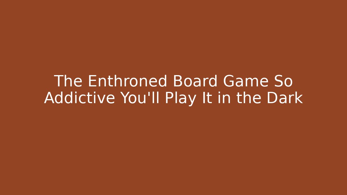 The Enthroned Board Game So Addictive You’ll Play It in the Dark