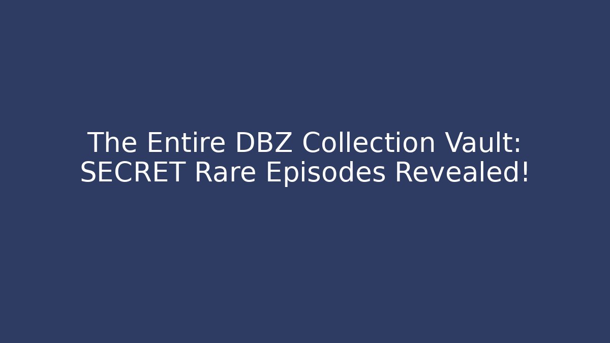 The Entire DBZ Collection Vault: SECRET Rare Episodes Revealed!