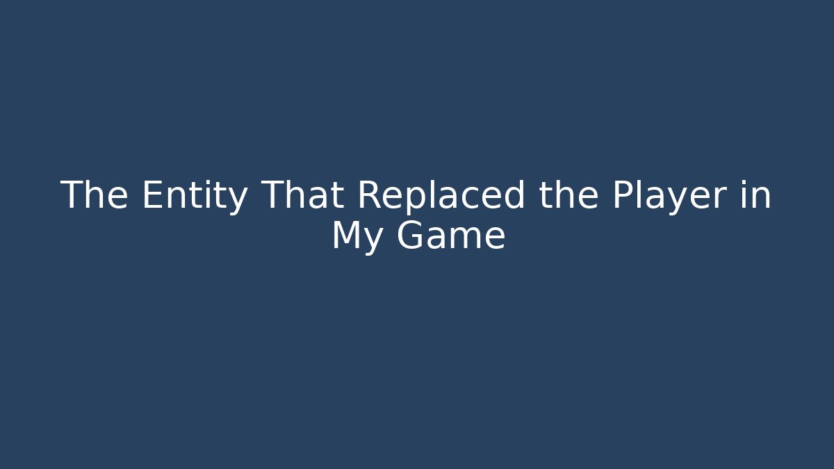 The Entity That Replaced the Player in My Game