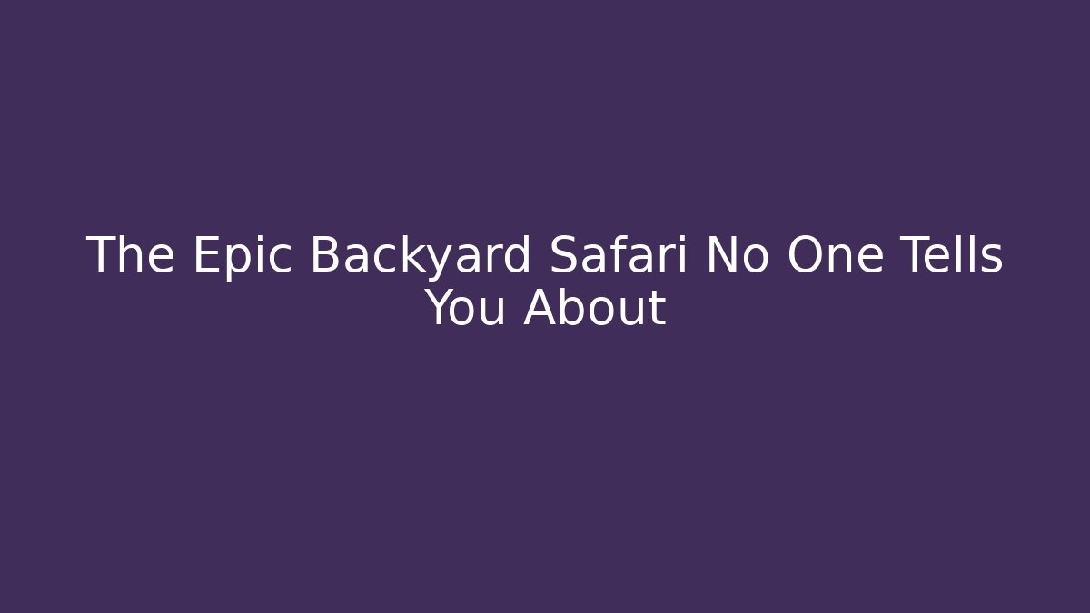 The Epic Backyard Safari No One Tells You About