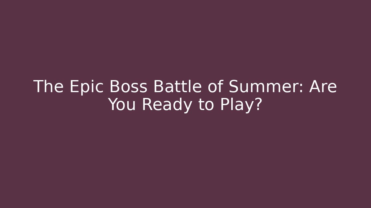 The Epic Boss Battle of Summer: Are You Ready to Play?
