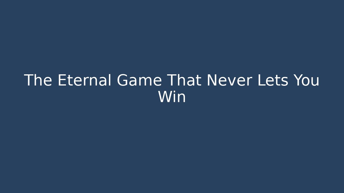 The Eternal Game That Never Lets You Win