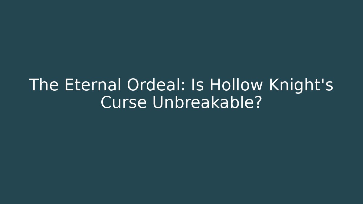 The Eternal Ordeal: Is Hollow Knight’s Curse Unbreakable?