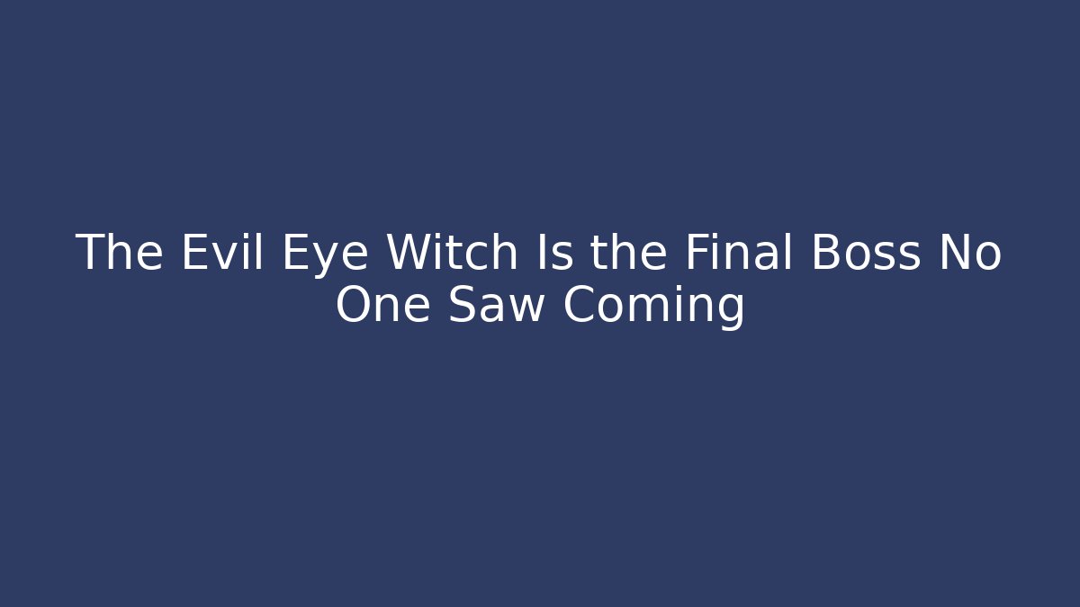 The Evil Eye Witch Is the Final Boss No One Saw Coming