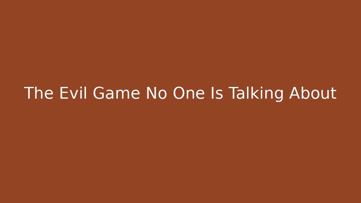 The Evil Game No One Is Talking About