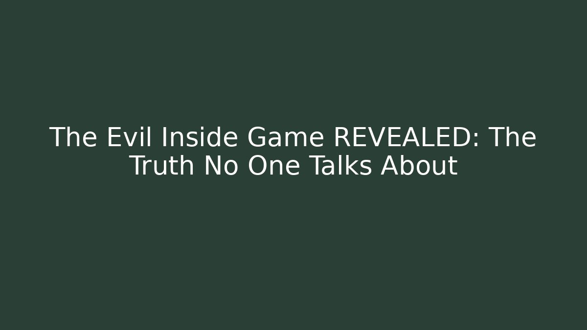 The Evil Inside Game REVEALED: The Truth No One Talks About