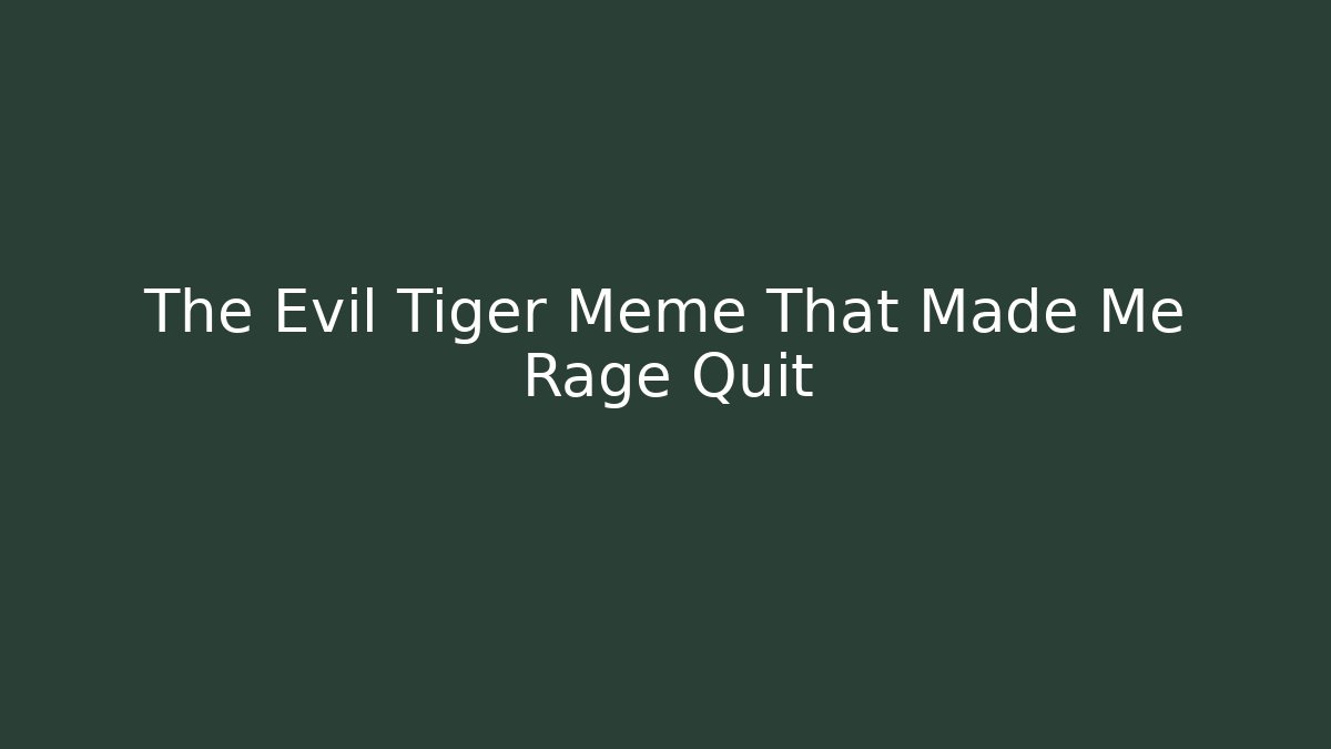 The Evil Tiger Meme That Made Me Rage Quit