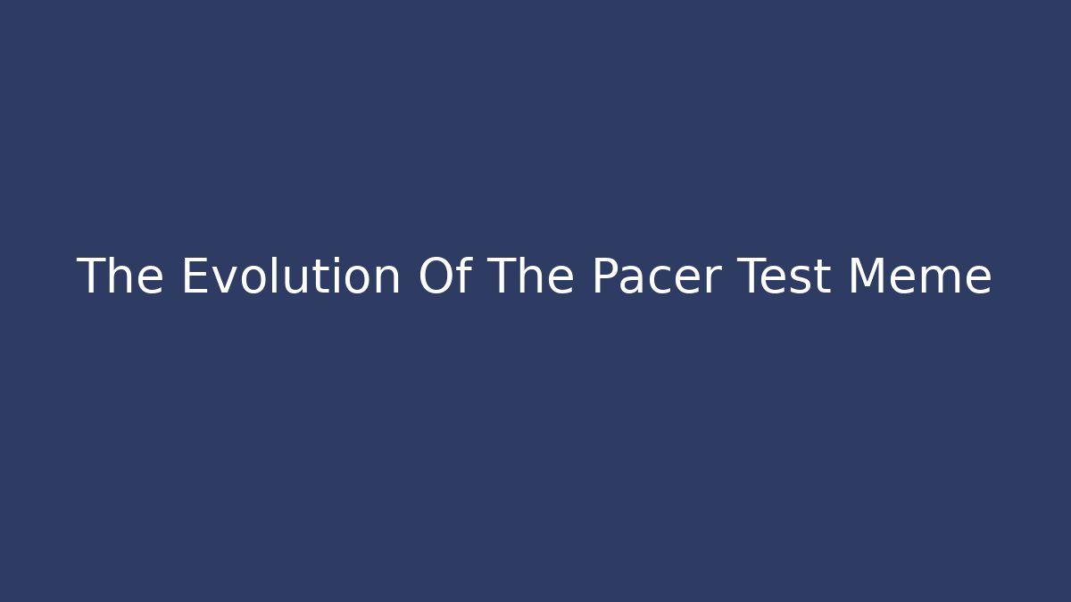 The Evolution Of The Pacer Test Meme - Método de Aprovação