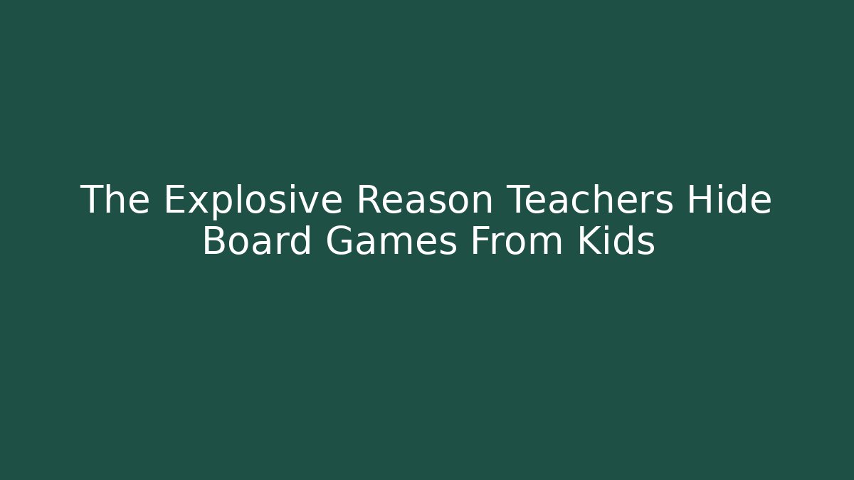 The Explosive Reason Teachers Hide Board Games From Kids
