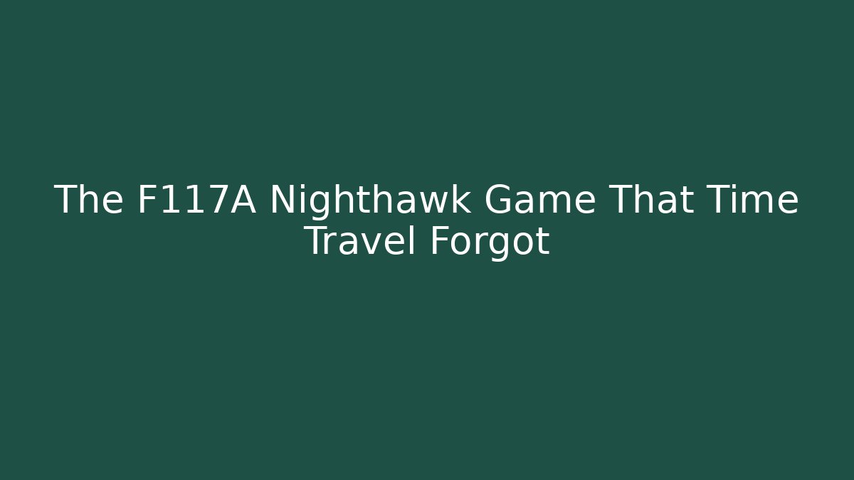The F117A Nighthawk Game That Time Travel Forgot