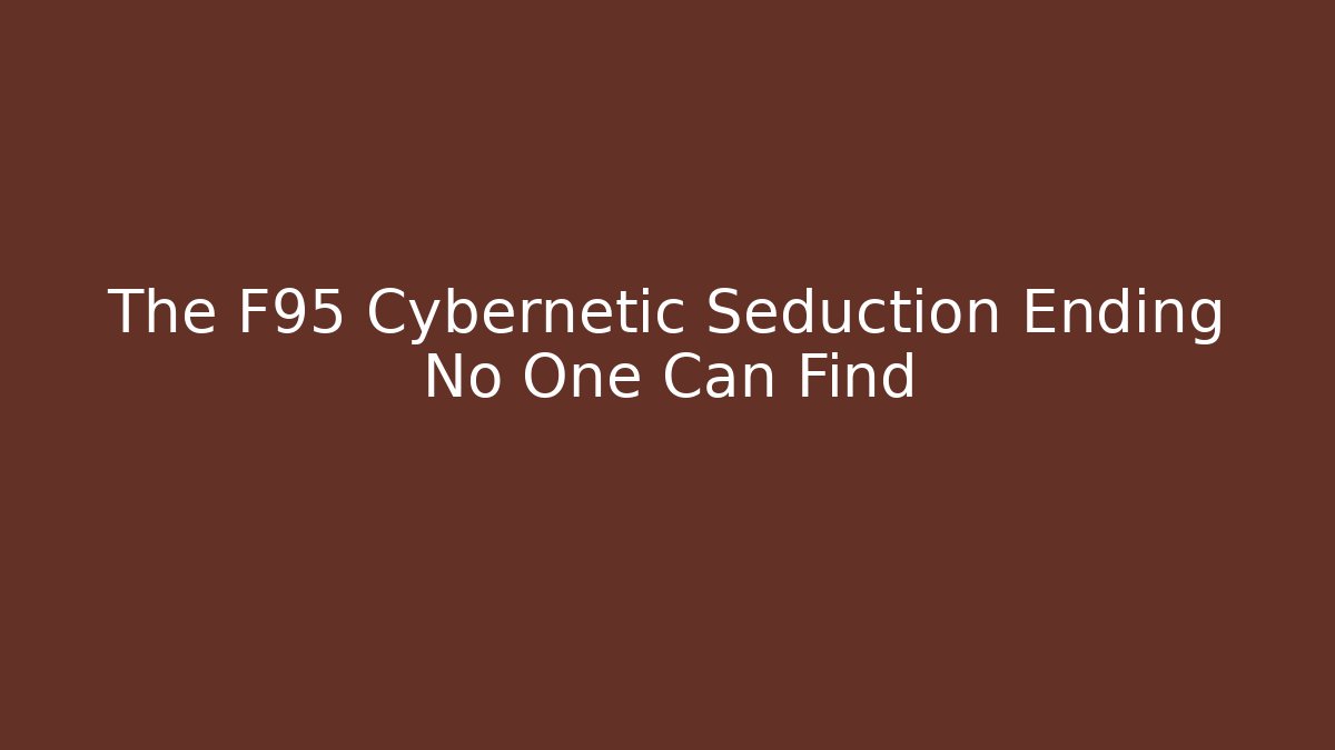 The F95 Cybernetic Seduction Ending No One Can Find