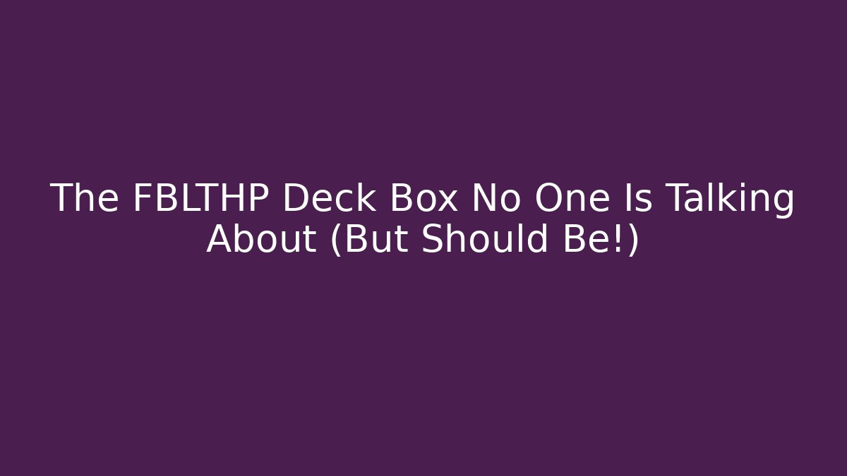 The FBLTHP Deck Box No One Is Talking About (But Should Be!)