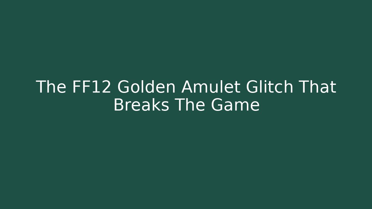 The FF12 Golden Amulet Glitch That Breaks The Game