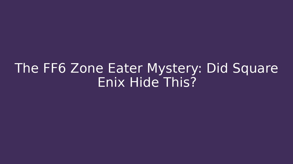 The FF6 Zone Eater Mystery: Did Square Enix Hide This?