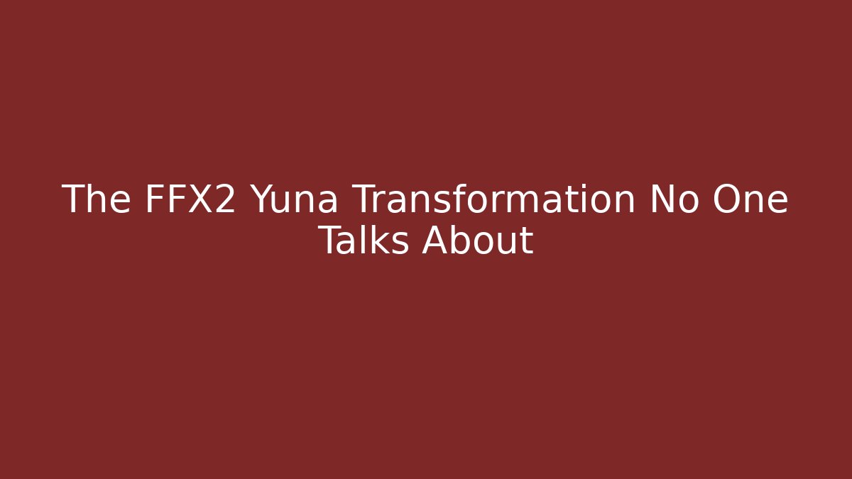 The FFX2 Yuna Transformation No One Talks About - Método de Aprovação