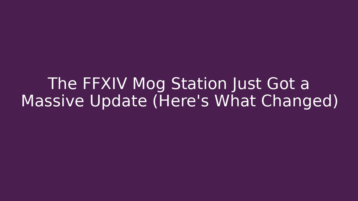 The FFXIV Mog Station Just Got a Massive Update (Here's What Changed)