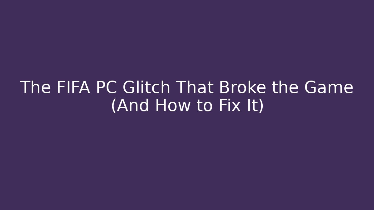 The FIFA PC Glitch That Broke the Game (And How to Fix It)