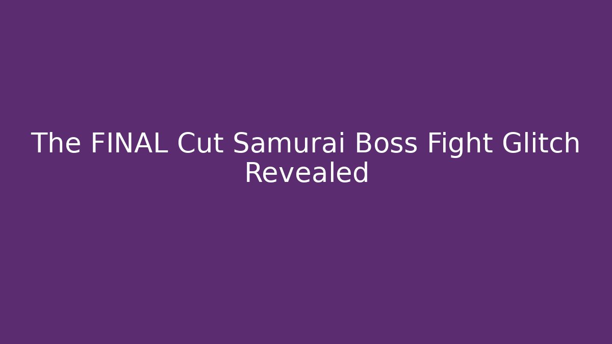 The FINAL Cut Samurai Boss Fight Glitch Revealed